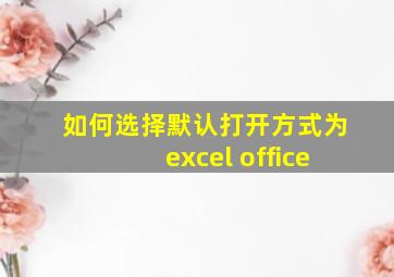 如何选择默认打开方式为excel office